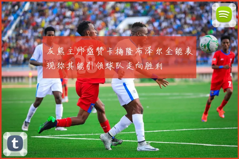 灰熊主帅盛赞卡梅隆布泽尔全能表现称其能引领球队走向胜利