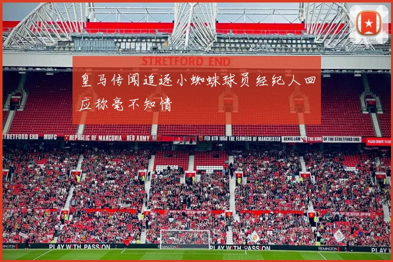 皇马传闻追逐小蜘蛛球员经纪人回应称毫不知情