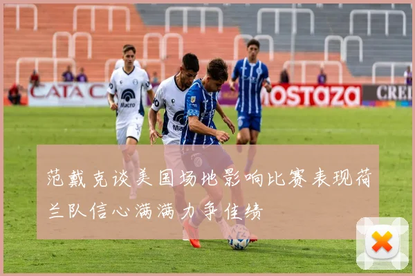 范戴克谈美国场地影响比赛表现荷兰队信心满满力争佳绩