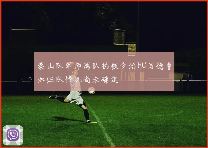 泰山队军师离队执教今治FC马德鲁加归队情况尚未确定